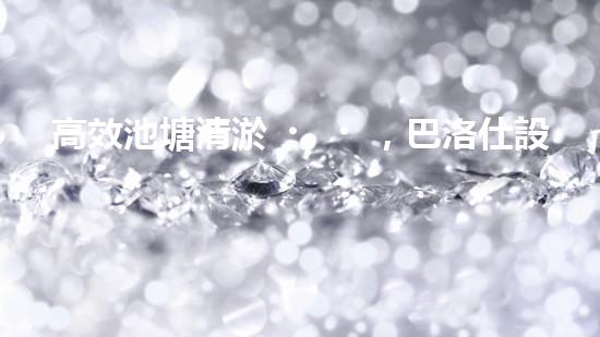 高效池塘清淤，巴洛仕設(shè)備助您一臂之力